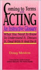 Coming to Terms with Acting: An Instructive Glossary: What You Need to Know to Understand It, Discuss It, Deal with It, and Do It / Edition 1