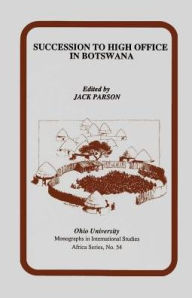 Title: Succession to High Office in Botswana: Three Case Studies, Author: Jack Parson