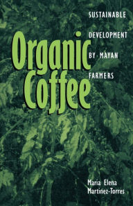 Title: Organic Coffee: Sustainable Development by Mayan Farmers, Author: Maria Elena Martinez-Torres