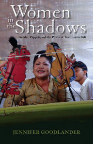 Title: Women in the Shadows: Gender, Puppets, and the Power of Tradition in Bali, Author: Jennifer Goodlander