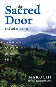 Title: The Sacred Door and Other Stories: Cameroon Folktales of the Beba, Author: Makuchi