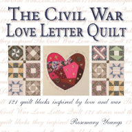 The Civil War Love Letter Quilt: 121 Quilt Blocks Inspired by Love and War