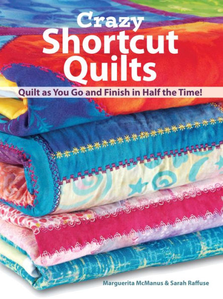 Crazy Shortcut Quilts: Quilt as You Go and Finish in Half the Time!