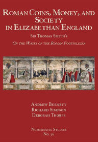 Title: Roman Coins, Money, and Society in Elizabethan England: Sir Thomas Smith's 'On the Wages of the Roman Footsoldier', Author: Andrew Burnett