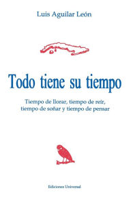 Title: Todo Tiene Su Tiempo: Tiempo de Llorar, Tiempo de Reir, Tiempo de So~nar y Tiempo de Pensar, Author: Luis Aguilar Leïn