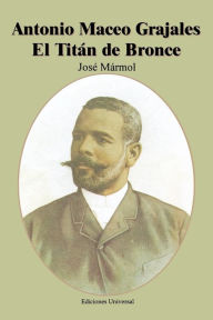 Title: Antonio Maceo Grajales El Titan de Bronce, Author: Jose Marmol