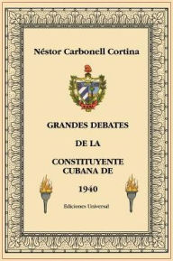 Title: Grandes Debates de la Constituyente Cubana de 1940, Author: Nïstor Carbonell Cortina