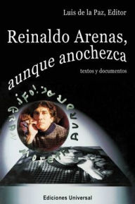 Title: REINALDO ARENAS, AUNQUE ANOCHEZCA. TEXTOS Y DOCUMENTOS., Estudio de la vida y obra de uno de los mejores escritores cubanos, Author: Luis De La Paz