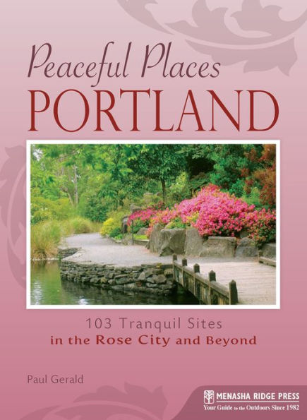 Peaceful Places Portland: 103 Tranquil Sites in the Rose City and Beyond