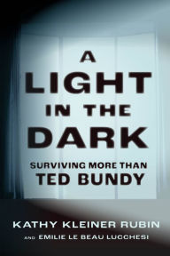 Title: A Light in the Dark: Surviving More than Ted Bundy, Author: Kathy Kleiner Rubin