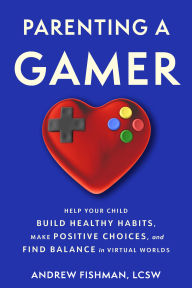 Title: Parenting a Gamer: Help Your Child Build Healthy Habits, Make Positive Choices, and Find Balance in Virtual Worlds, Author: Andrew Fishman