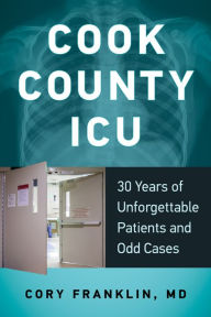 Title: Cook County ICU: 30 Years of Unforgettable Patients and Odd Cases, Author: Cory Franklin MD