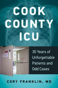 Title: Cook County ICU: 30 Years of Unforgettable Patients and Odd Cases, Author: Cory Franklin