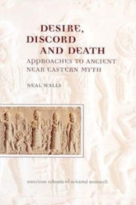 Title: Desire, Discord and Death: Approaches to Near Eastern Myth, Author: Neal Walls