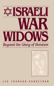 Title: Israeli War Widows: Beyond the Glory of Heroism, Author: Lea Shamgar Handelman