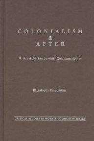 Title: Colonialism and After: An Algerian Jewish Community, Author: Elizabeth D. Friedman