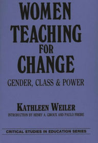 Title: Women Teaching for Change: Gender, Class and Power / Edition 1, Author: Kathleen Weiler