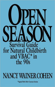 Title: Open Season: A Survival Guide for Natural Childbirth and VBAC in the 90s, Author: Nancy Wainer Cohen