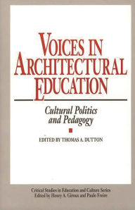 Title: Voices in Architectural Education: Cultural Politics and Pedagogy, Author: Thomas A. Dutton