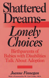 Title: Shattered Dreams--Lonely Choices: Birthparents of Babies with Disabilities Talk About Adoption, Author: Joanne Finnegan
