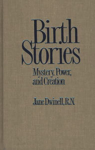 Title: Birth Stories: Mystery, Power, and Creation / Edition 1, Author: Jane Dwinell
