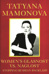 Title: Women's Glasnost vs. Naglost: Stopping Russian Backlash, Author: Tatyana Mamonova