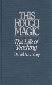 Title: This Rough Magic: The Life of Teaching, Author: Daniel Lindley