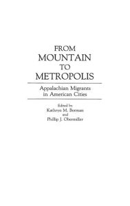 Title: From Mountain to Metropolis: Appalachian Migrants in American Cities, Author: Kathryn M. Borman