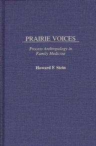 Title: Prairie Voices: Process Anthropology in Family Medicine / Edition 1, Author: Howard F. Stein