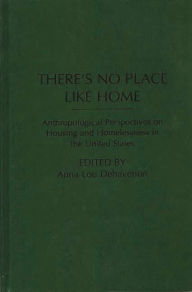 Title: There's No Place Like Home: Anthropological Perspectives on Housing and Homelessness in the United States, Author: Anna Lou Dehavenon