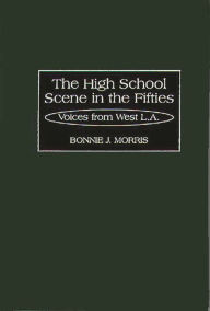 Title: The High School Scene in the Fifties: Voices from West L.A., Author: Bonnie Morris