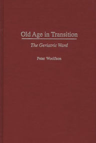 Title: Old Age in Transition: The Geriatric Ward / Edition 1, Author: Peter Woolfson