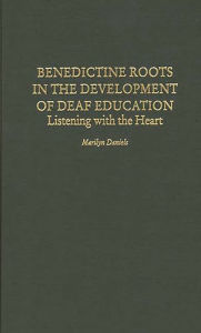 Title: Benedictine Roots in the Development of Deaf Education: Listening with the Heart, Author: Marilyn Daniels