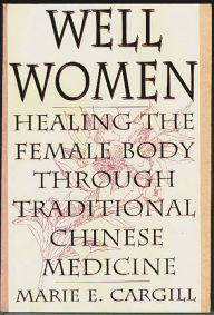 Title: Well Women: Healing the Female Body Through Traditional Chinese Medicine, Author: Marie E. Cargill