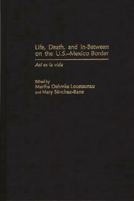 Title: Life, Death, and In-Between on the U.S.-Mexico Border: Asi es la vida / Edition 1, Author: Martha Oehmke Loustaunau