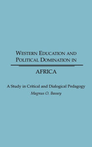 Title: Western Education and Political Domination in Africa: A Study in Critical and Dialogical Pedagogy, Author: Magnus O. Bassey