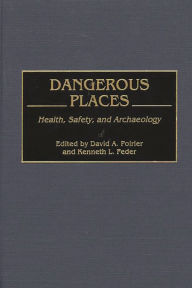 Title: Dangerous Places: Health, Safety, and Archaeology, Author: David A. Poirier