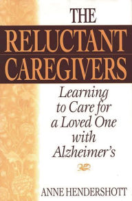 Title: The Reluctant Caregivers: Learning to Care for a Loved One with Alzheimer's, Author: Anne  Hendershott