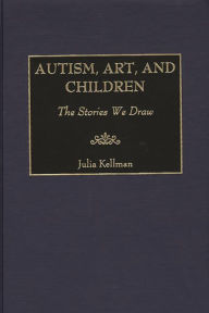 Title: Autism, Art, and Children: The Stories We Draw, Author: Julia Kellman