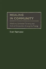 Title: Healing in Community: Medicine, Contested Terrains, and Cultural Encounters Among the Tuareg, Author: Susan J. Rasmussen