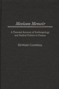 Title: Mexican Memoir: A Personal Account of Anthropology and Radical Politics in Oaxaca, Author: Howard Campbell