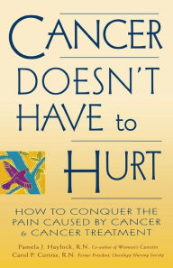 Title: Cancer Doesn't Have to Hurt: How to Conquer the Pain Caused by Cancer and Cancer Treatment / Edition 1, Author: Pamela J. Haylock R.N.