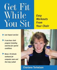 Title: Get Fit While You Sit: Easy Workouts from Your Chair, Author: Charlene Torkelson