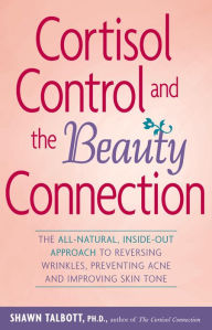 Title: Cortisol Control and the Beauty Connection: The All-Natural, Inside-Out Approach to Reversing Wrinkles, Preventing Acne and Improving Skin Tone, Author: Shawn Talbott Ph.D.
