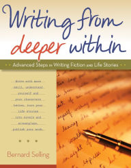 Title: Writing from Deeper Within: Advanced Steps in Writing Fiction and Life Stories, Author: Bernard Selling