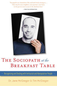 Title: The Sociopath at the Breakfast Table: Recognizing and Dealing With Antisocial and Manipulative People, Author: Jane McGregor
