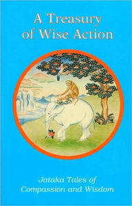 Title: A Treasury of Wise Action: Jataka Tales of Compassion and Wisdom, Author: Rosalyn White