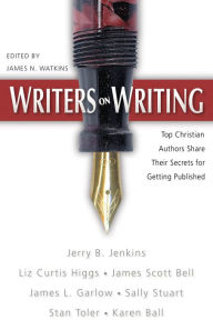 Writers on Writing: Top Christian Authors Share Their Secrets for Getting Published