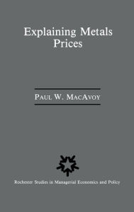 Title: Explaining Metals Prices: Economic Analysis of Metals Markets in the 1980s and 1990s / Edition 1, Author: Paul W. Macavoy