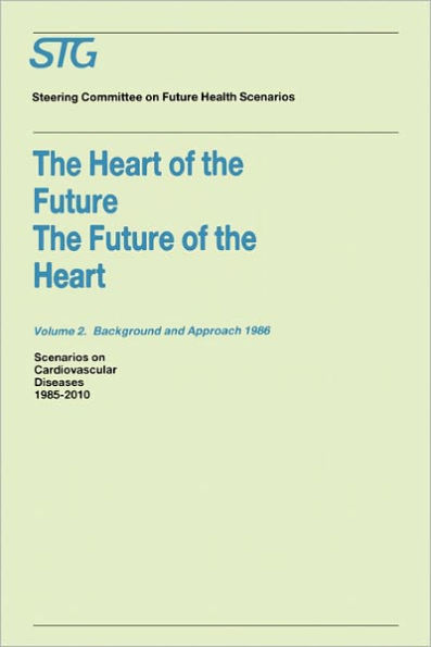 The Heart of the Future/The Future of the Heart Volume 1: Scenario Report 1986 Volume 2: Background and Approach 1986: Scenarios on Cardiovascular Diseases 1985-2010 Commissioned by the Steering Committee on Future Health Scenarios / Edition 1